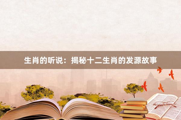 生肖的听说：揭秘十二生肖的发源故事