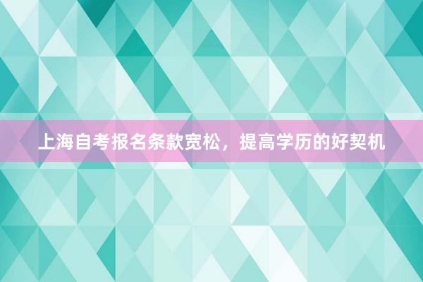 上海自考报名条款宽松，提高学历的好契机