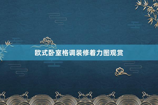 欧式卧室格调装修着力图观赏