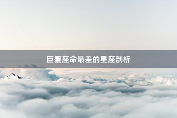 巨蟹座命最差的星座剖析